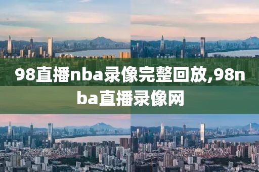 98直播nba录像完整回放,98nba直播录像网