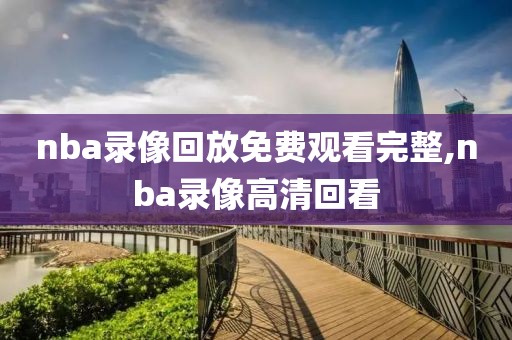 nba录像回放免费观看完整,nba录像高清回看