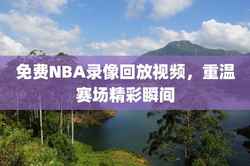 免费NBA录像回放视频，重温赛场精彩瞬间