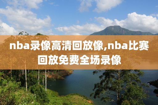 nba录像高清回放像,nba比赛回放免费全场录像