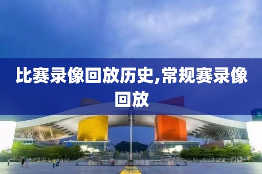 比赛录像回放历史,常规赛录像回放