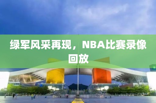 绿军风采再现，NBA比赛录像回放