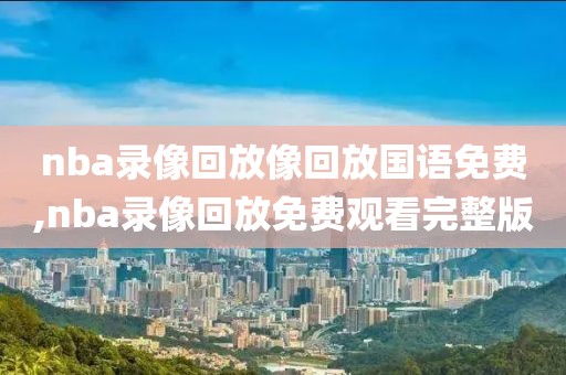 nba录像回放像回放国语免费,nba录像回放免费观看完整版