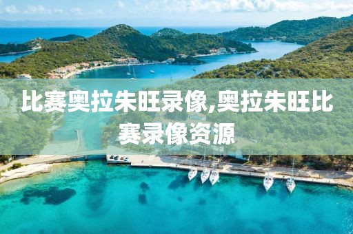 比赛奥拉朱旺录像,奥拉朱旺比赛录像资源