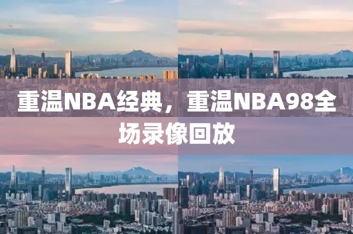 重温NBA经典，重温NBA98全场录像回放