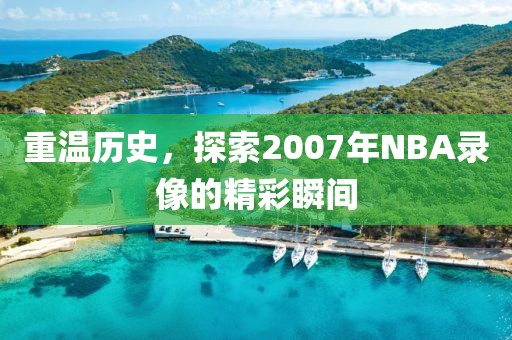 重温历史，探索2007年NBA录像的精彩瞬间