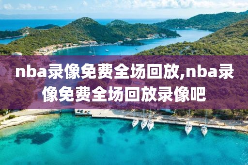 nba录像免费全场回放,nba录像免费全场回放录像吧