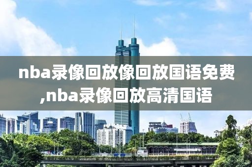 nba录像回放像回放国语免费,nba录像回放高清国语