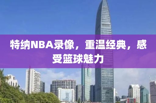 特纳NBA录像，重温经典，感受篮球魅力