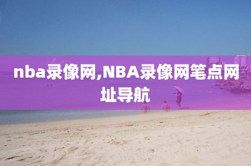 nba录像网,NBA录像网笔点网址导航