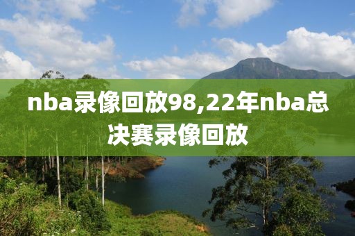 nba录像回放98,22年nba总决赛录像回放