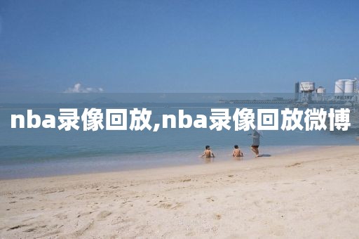 nba录像回放,nba录像回放微博