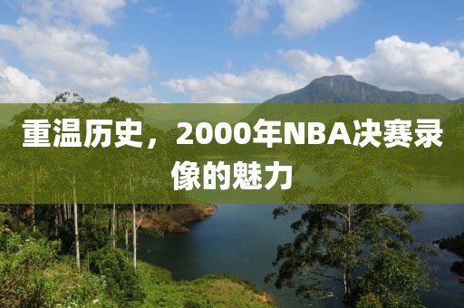 重温历史，2000年NBA决赛录像的魅力