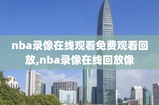 nba录像在线观看免费观看回放,nba录像在线回放像