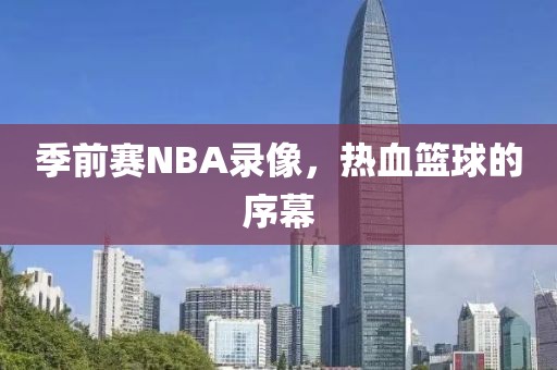 季前赛NBA录像，热血篮球的序幕