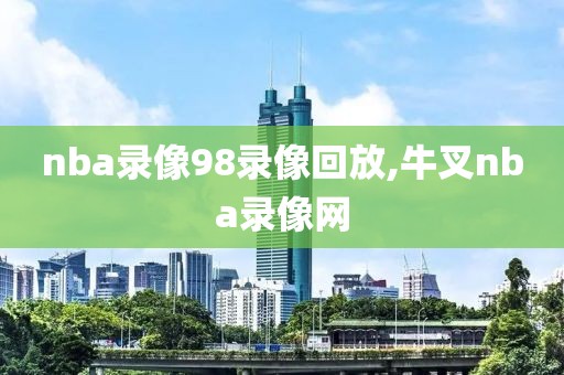 nba录像98录像回放,牛叉nba录像网