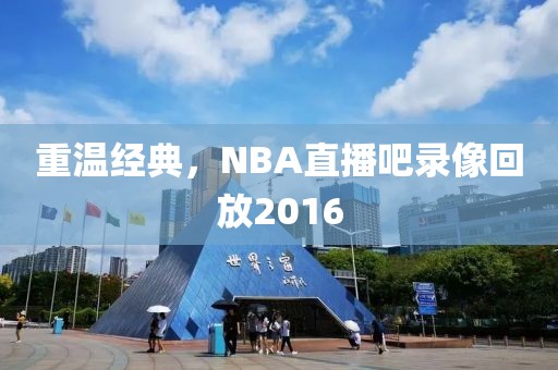 重温经典，NBA直播吧录像回放2016