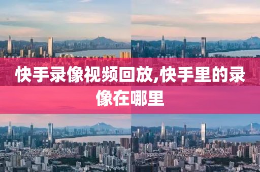 快手录像视频回放,快手里的录像在哪里