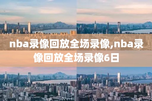 nba录像回放全场录像,nba录像回放全场录像6日