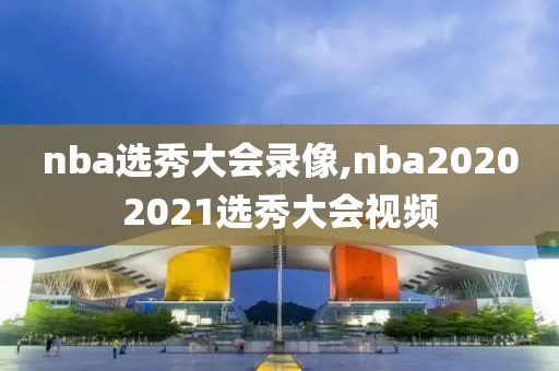 nba选秀大会录像,nba20202021选秀大会视频