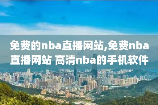免费的nba直播网站,免费nba直播网站 高清nba的手机软件