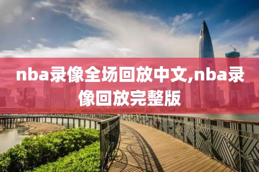 nba录像全场回放中文,nba录像回放完整版