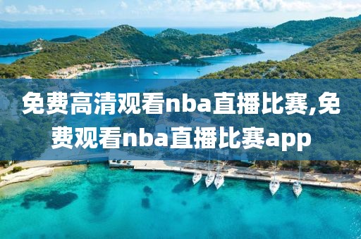 免费高清观看nba直播比赛,免费观看nba直播比赛app