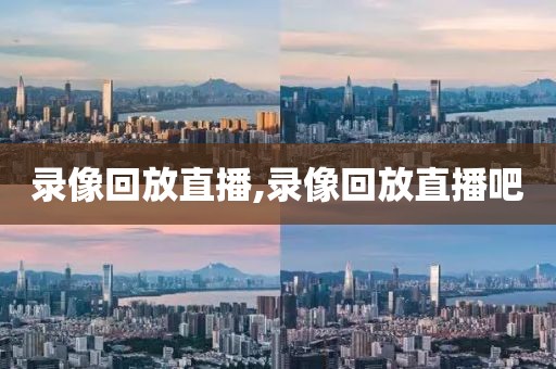 录像回放直播,录像回放直播吧
