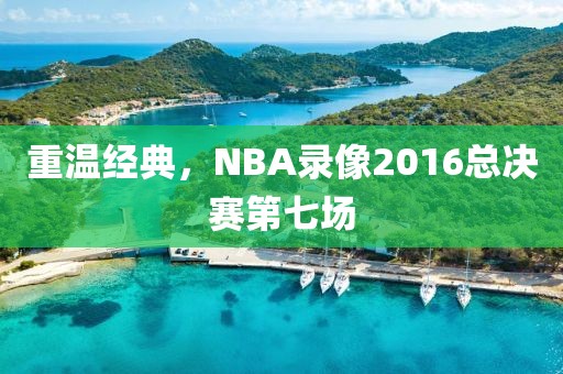 重温经典，NBA录像2016总决赛第七场