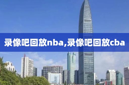 录像吧回放nba,录像吧回放cba