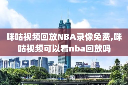 咪咕视频回放NBA录像免费,咪咕视频可以看nba回放吗