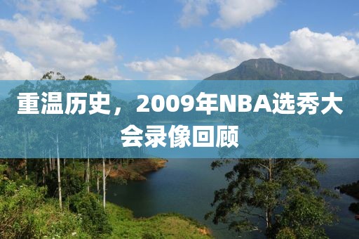 重温历史，2009年NBA选秀大会录像回顾