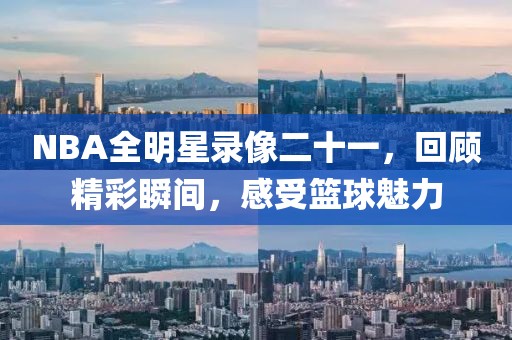 NBA全明星录像二十一，回顾精彩瞬间，感受篮球魅力