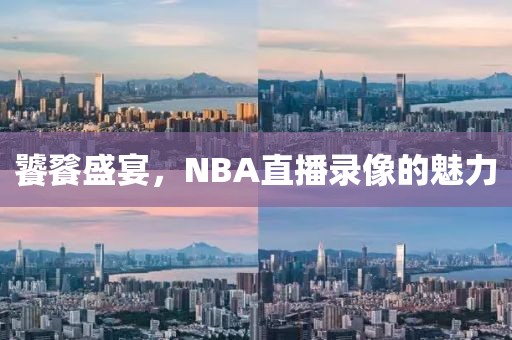 饕餮盛宴，NBA直播录像的魅力