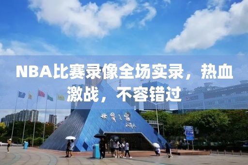 NBA比赛录像全场实录，热血激战，不容错过