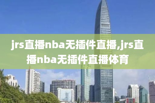 jrs直播nba无插件直播,jrs直播nba无插件直播体育
