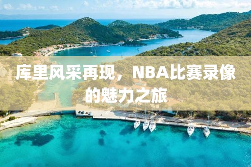 库里风采再现，NBA比赛录像的魅力之旅