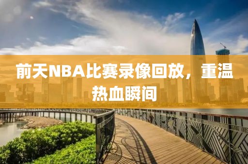 前天NBA比赛录像回放，重温热血瞬间