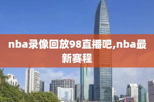 nba录像回放98直播吧,nba最新赛程