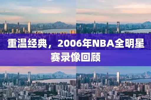 重温经典，2006年NBA全明星赛录像回顾