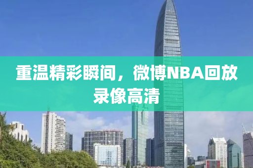 重温精彩瞬间，微博NBA回放录像高清