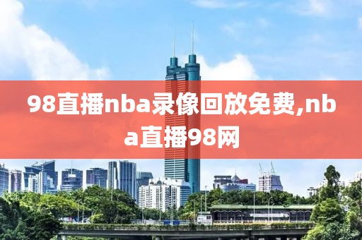 98直播nba录像回放免费,nba直播98网