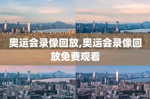 奥运会录像回放,奥运会录像回放免费观看