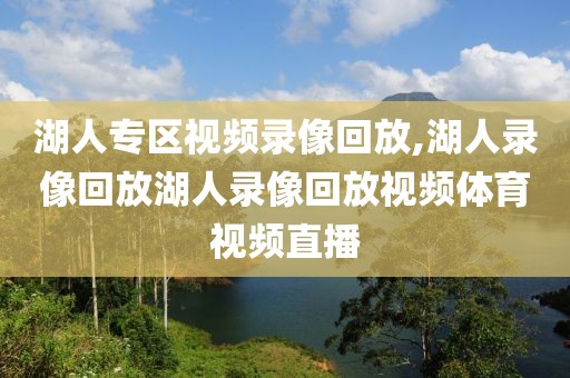 湖人专区视频录像回放,湖人录像回放湖人录像回放视频体育视频直播