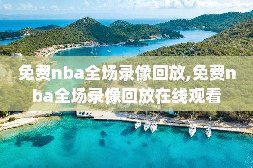 免费nba全场录像回放,免费nba全场录像回放在线观看