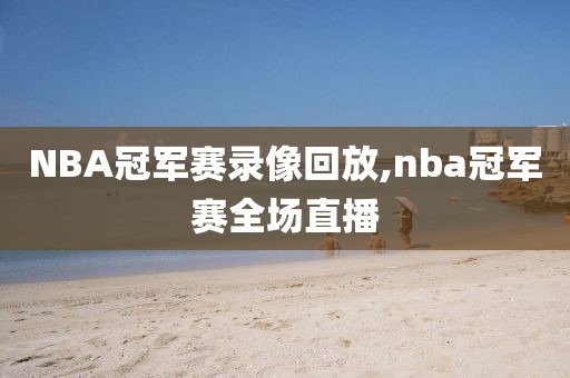 NBA冠军赛录像回放,nba冠军赛全场直播