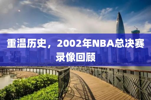 重温历史，2002年NBA总决赛录像回顾