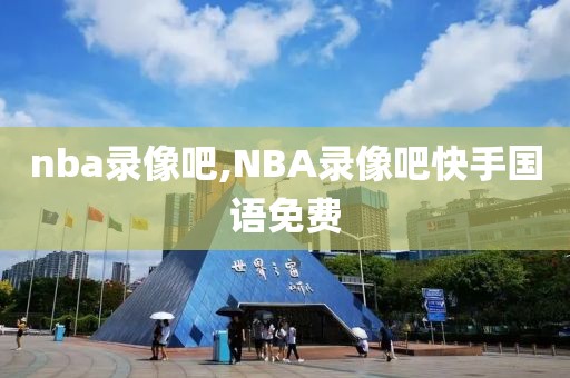 nba录像吧,NBA录像吧快手国语免费