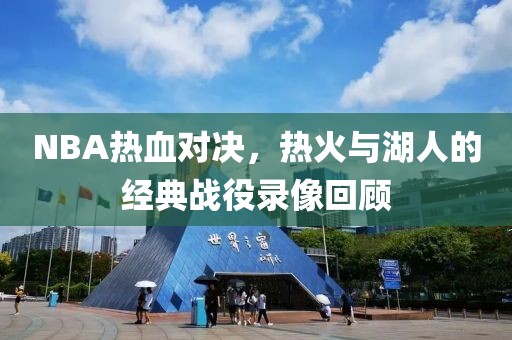 NBA热血对决，热火与湖人的经典战役录像回顾