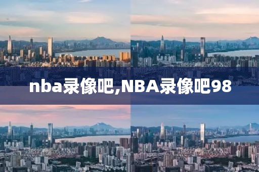 nba录像吧,NBA录像吧98